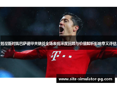 努涅斯对阵巴萨德甲关键战全场表现深度回顾与价值解析影响意义评估 努涅斯对阵巴萨德甲关键战全场表现深度回顾与价值解析影响意义评估