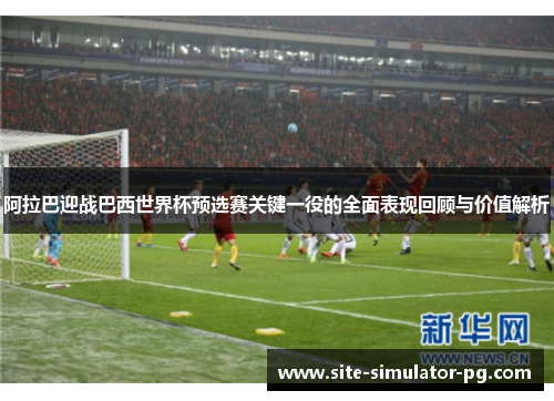 阿拉巴迎战巴西世界杯预选赛关键一役的全面表现回顾与价值解析