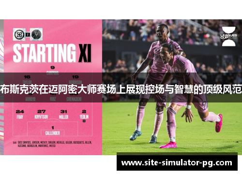 布斯克茨在迈阿密大师赛场上展现控场与智慧的顶级风范