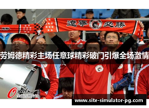 劳姆德精彩主场任意球精彩破门引爆全场激情