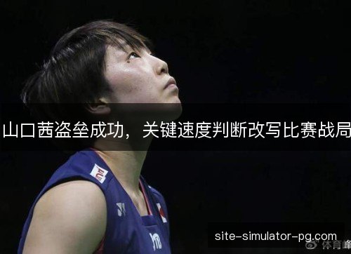 山口茜盗垒成功，关键速度判断改写比赛战局